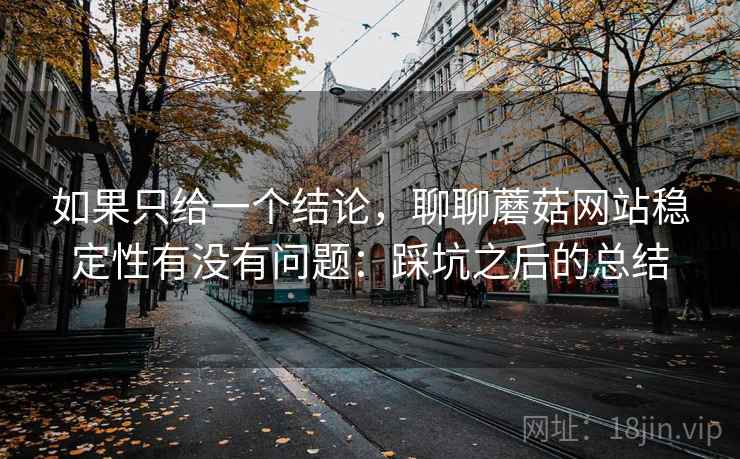 如果只给一个结论，聊聊蘑菇网站稳定性有没有问题：踩坑之后的总结