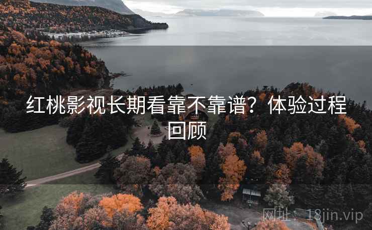红桃影视长期看靠不靠谱？体验过程回顾