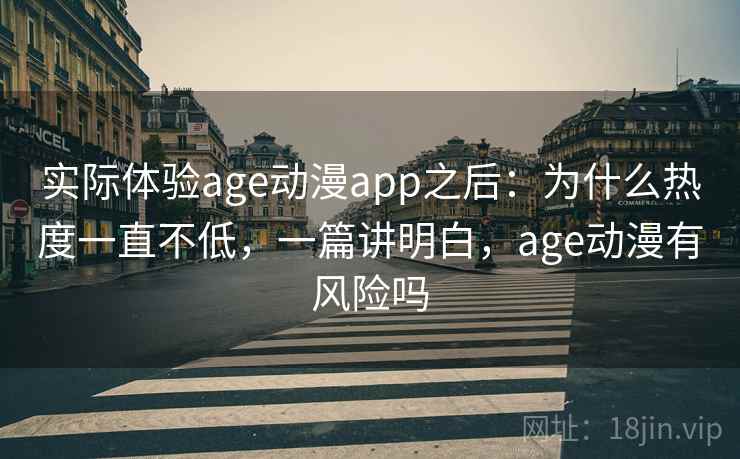 实际体验age动漫app之后：为什么热度一直不低，一篇讲明白，age动漫有风险吗