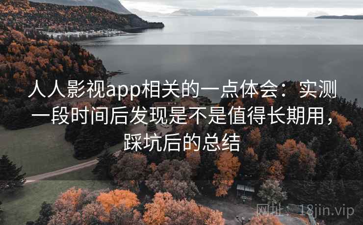 人人影视app相关的一点体会:实测一段时间后发现是不是值得长期用,踩坑后的总结 人人影视app相关的一点体会:实测一段时间后发现是不是值得长期用,踩坑后的总结