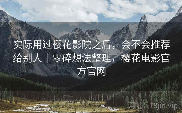 实际用过樱花影院之后，会不会推荐给别人｜零碎想法整理，樱花电影官方官网