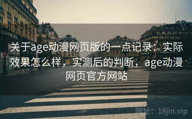 关于age动漫网页版的一点记录：实际效果怎么样，实测后的判断，age动漫网页官方网站