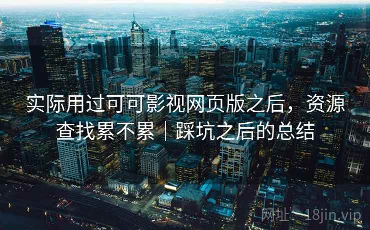 实际用过可可影视网页版之后，资源查找累不累｜踩坑之后的总结