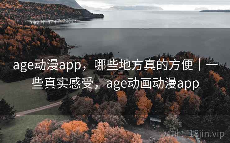 age动漫app，哪些地方真的方便｜一些真实感受，age动画动漫app