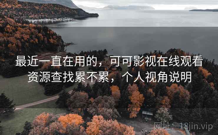 最近一直在用的，可可影视在线观看资源查找累不累，个人视角说明