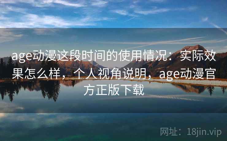 age动漫这段时间的使用情况：实际效果怎么样，个人视角说明，age动漫官方正版下载