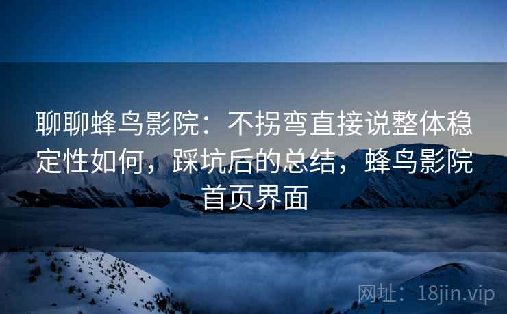 聊聊蜂鸟影院：不拐弯直接说整体稳定性如何，踩坑后的总结，蜂鸟影院首页界面