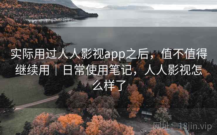 实际用过人人影视app之后，值不值得继续用｜日常使用笔记，人人影视怎么样了