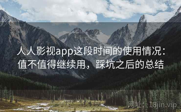 人人影视app这段时间的使用情况：值不值得继续用，踩坑之后的总结