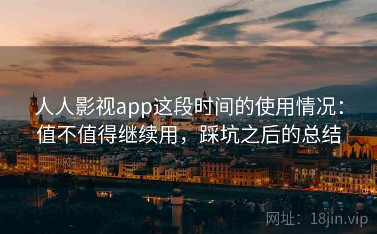 人人影视app这段时间的使用情况：值不值得继续用，踩坑之后的总结