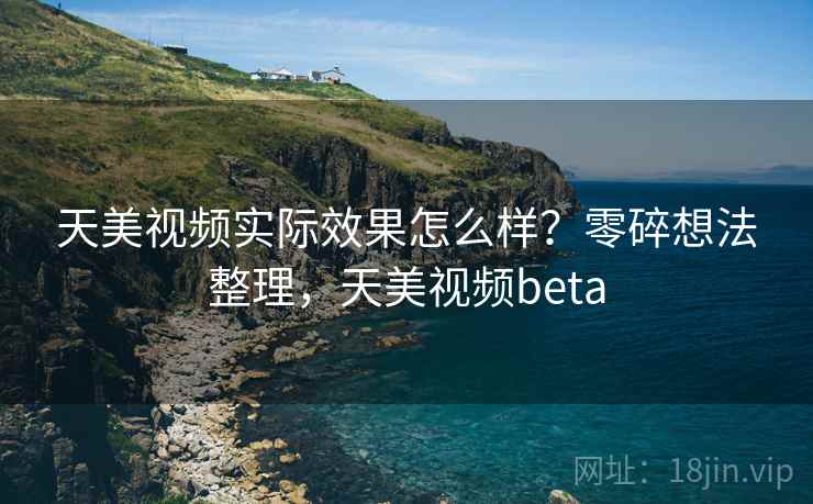 天美视频实际效果怎么样？零碎想法整理，天美视频beta