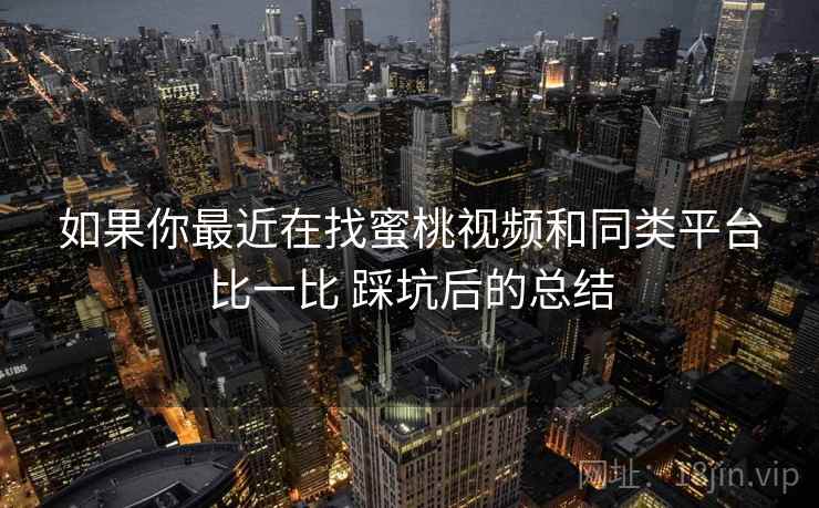 如果你最近在找蜜桃视频和同类平台比一比 踩坑后的总结