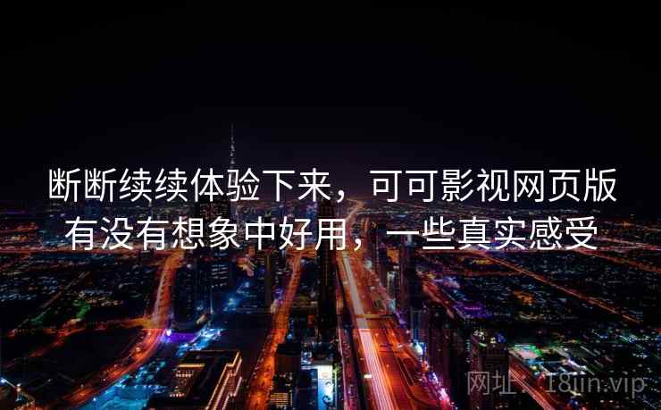断断续续体验下来，可可影视网页版有没有想象中好用，一些真实感受
