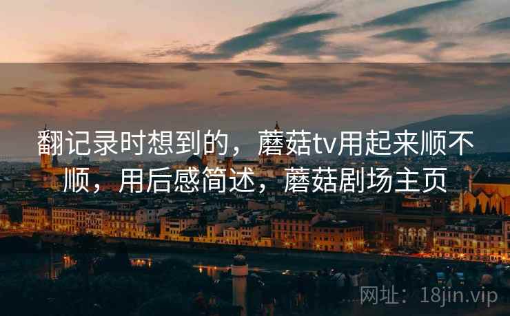 翻记录时想到的，蘑菇tv用起来顺不顺，用后感简述，蘑菇剧场主页