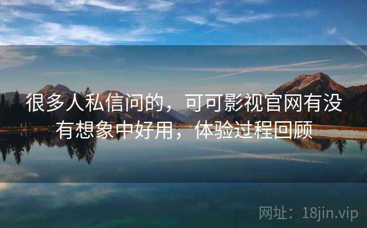 很多人私信问的，可可影视官网有没有想象中好用，体验过程回顾