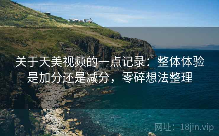 关于天美视频的一点记录:整体体验是加分还是减分,零碎想法整理 关于天美视频的一点记录:整体体验是加分还是减分,零碎想法整理