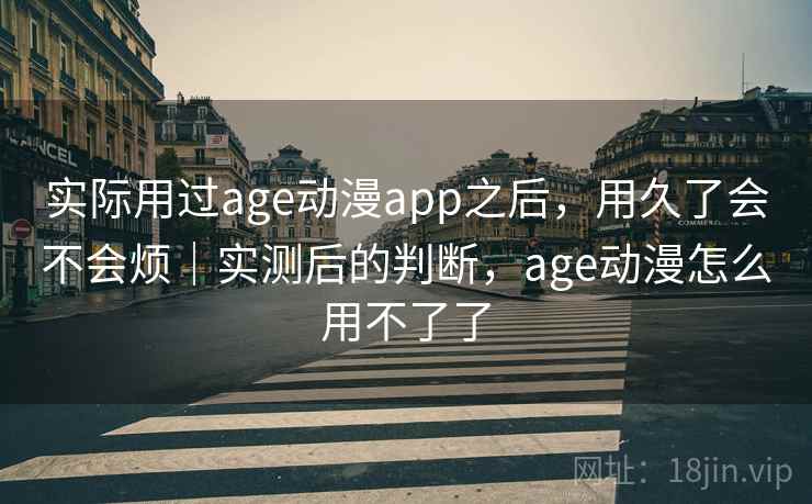 实际用过age动漫app之后,用久了会不会烦|实测后的判断,age动漫怎么用不了了 实际用过age动漫app之后,用久了会不会烦|实测后的判断,age动漫怎么用不了了