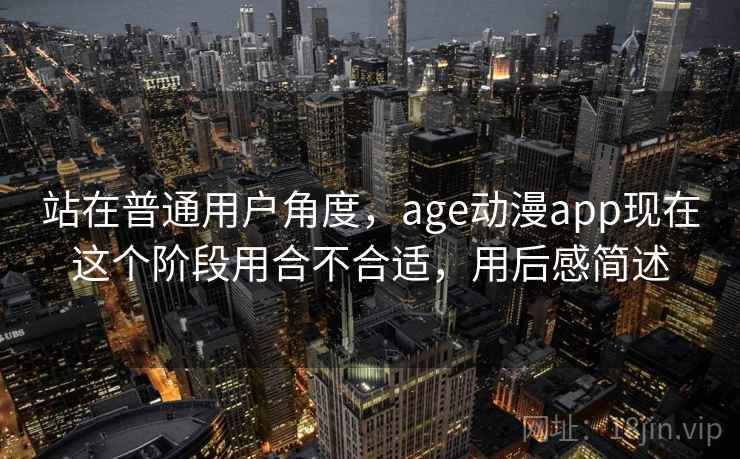 站在普通用户角度，age动漫app现在这个阶段用合不合适，用后感简述