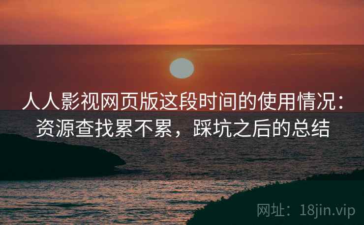 人人影视网页版这段时间的使用情况:资源查找累不累,踩坑之后的总结 人人影视网页版这段时间的使用情况:资源查找累不累,踩坑之后的总结