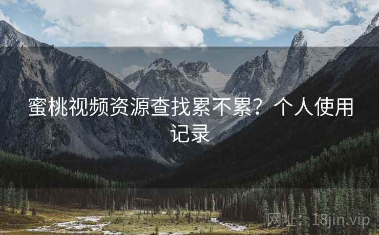 蜜桃视频资源查找累不累？个人使用记录