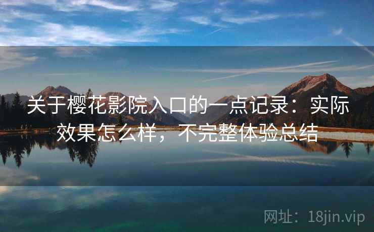 关于樱花影院入口的一点记录:实际效果怎么样,不完整体验总结 关于樱花影院入口的一点记录:实际效果怎么样,不完整体验总结