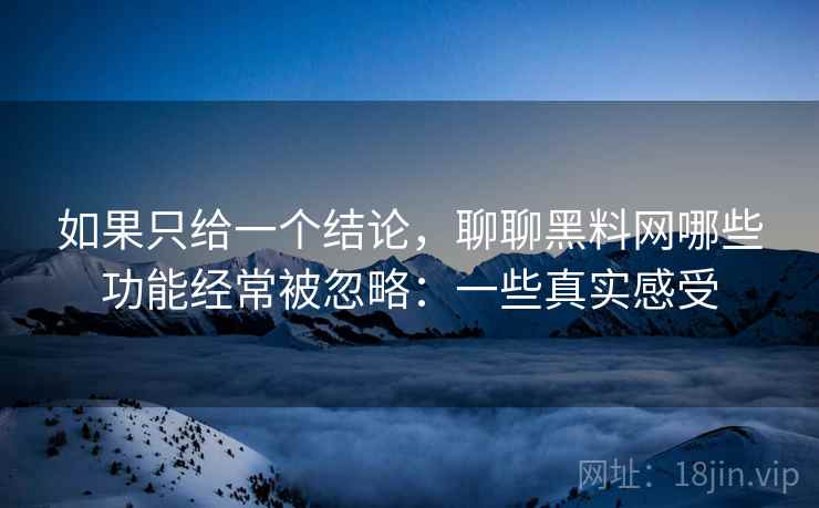 如果只给一个结论,聊聊黑料网哪些功能经常被忽略:一些真实感受 如果只给一个结论,聊聊黑料网哪些功能经常被忽略:一些真实感受